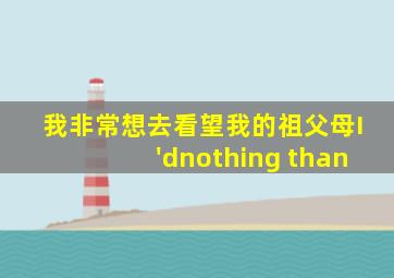 我非常想去看望我的祖父母I'dnothing than